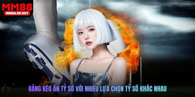 Bảng kèo ăn tỷ số với nhiều lựa chọn tỷ số khác nhau