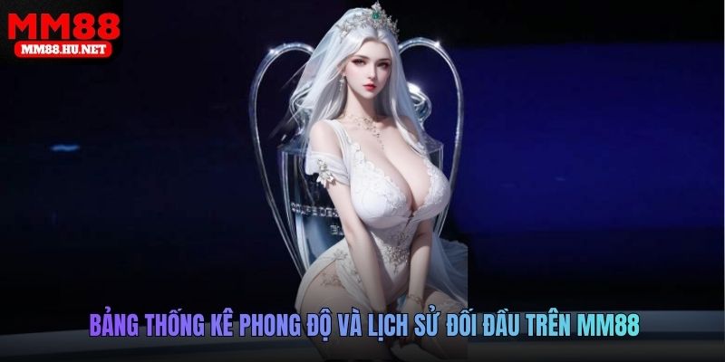 Bảng thống kê phong độ và lịch sử đối đầu trên MM88