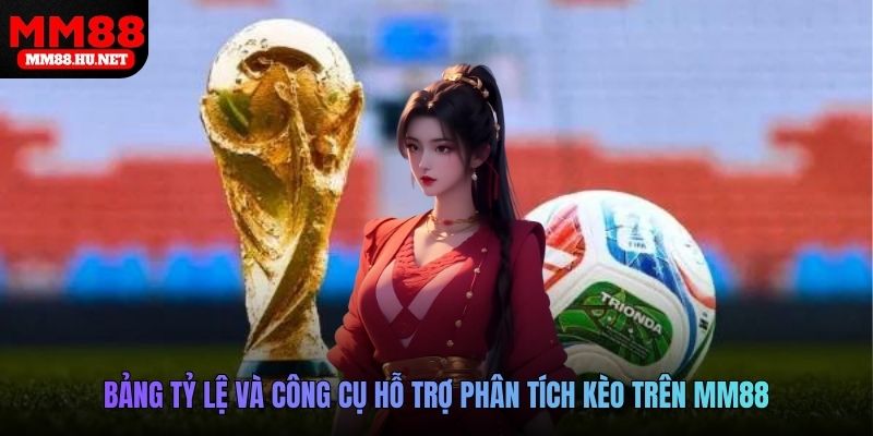Bảng tỷ lệ và công cụ hỗ trợ phân tích kèo trên MM88
