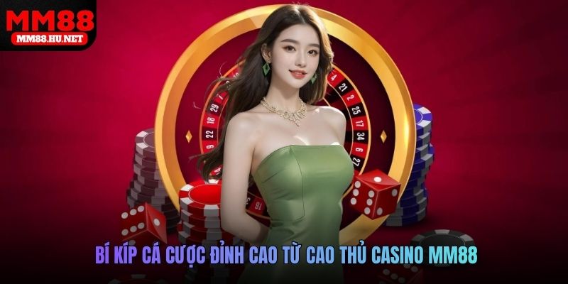 Bí kíp cá cược đỉnh cao từ cao thủ Casino MM88