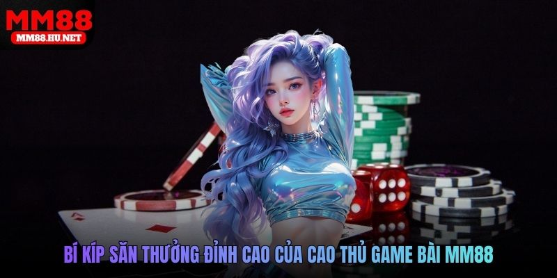 Bí kíp săn thưởng đỉnh cao của cao thủ Game bài MM88