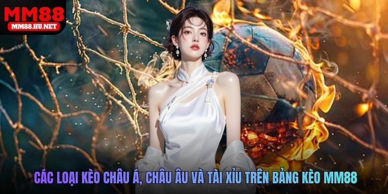 Các loại kèo châu Á, châu Âu và tài xỉu trên bảng kèo MM88