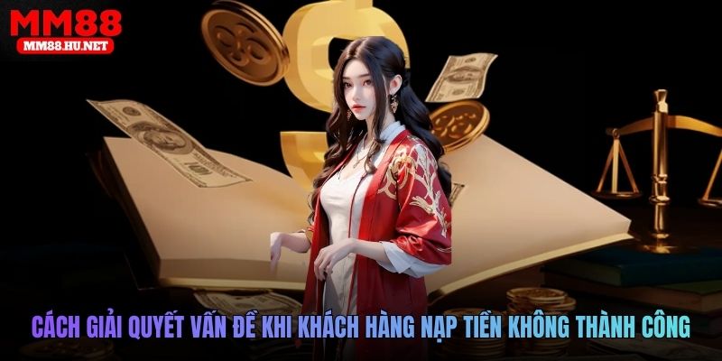 Cách giải quyết vấn đề khi khách hàng nạp tiền không thành công