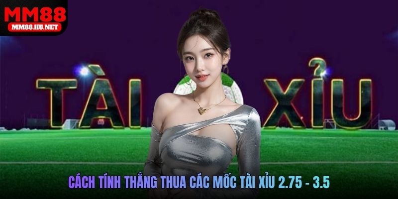 Cách tính thắng thua các mốc tài xỉu 2.75 - 3.5