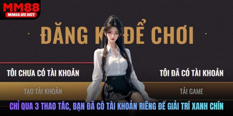Chỉ qua 3 thao tác, bạn đã có tài khoản riêng để giải trí xanh chín