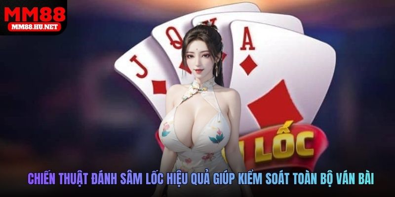 Chiến thuật đánh sâm lốc hiệu quả giúp kiểm soát toàn bộ ván bài