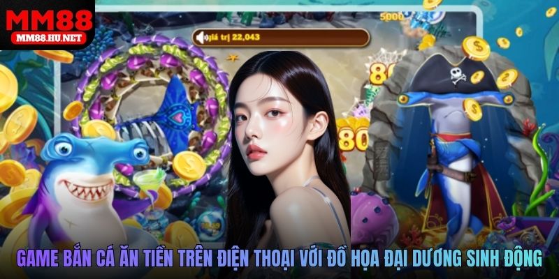 Game bắn cá ăn tiền trên điện thoại với đồ họa đại dương sinh động