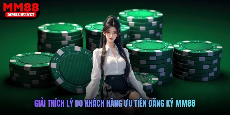 Giải thích lý do khách hàng ưu tiên đăng ký MM88