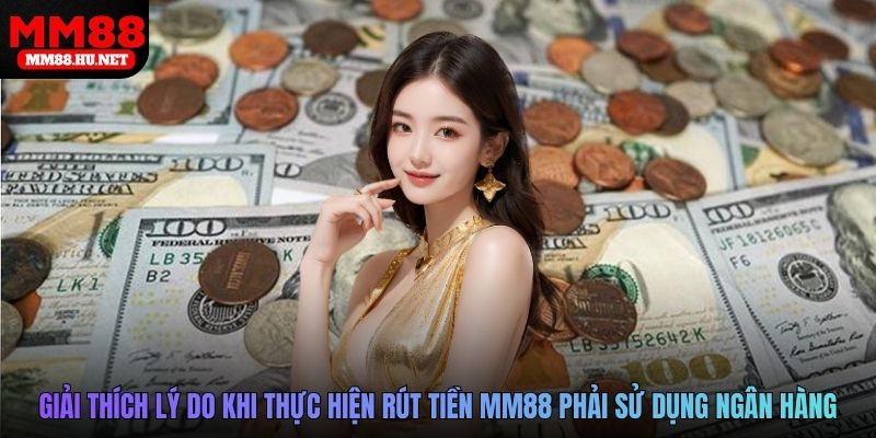 Giải thích lý do khi thực hiện rút tiền MM88 phải sử dụng ngân hàng