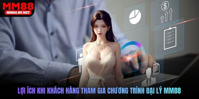 Lợi ích khi khách hàng tham gia chương trình đại lý MM88