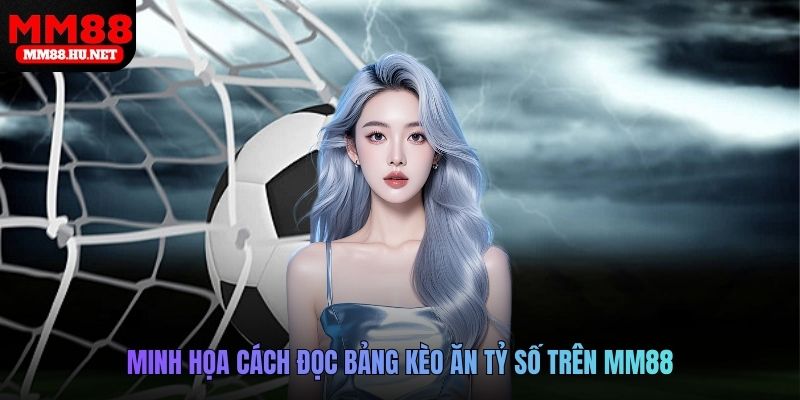 Minh họa cách đọc bảng kèo ăn tỷ số trên MM88