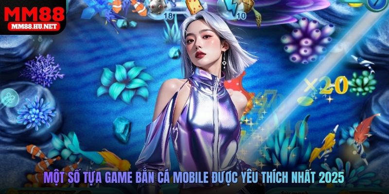 Một số tựa game bắn cá mobile được yêu thích nhất 2025