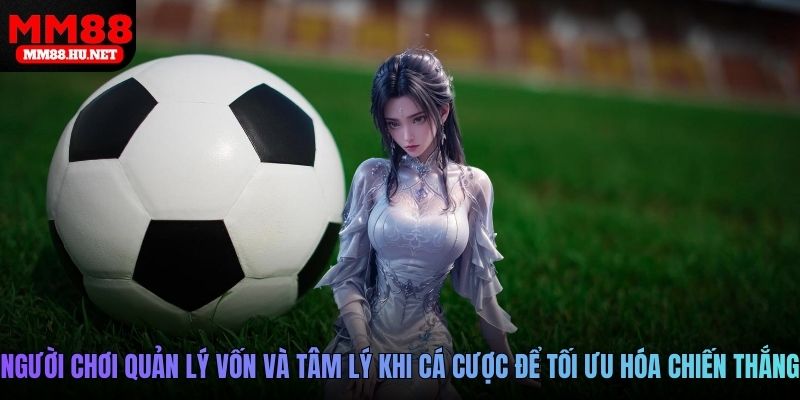 Người chơi quản lý vốn và tâm lý khi cá cược để tối ưu hóa chiến thắng