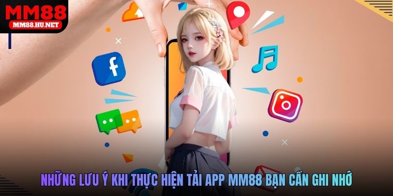 Những lưu ý khi thực hiện tải app MM88 bạn cần ghi nhớ