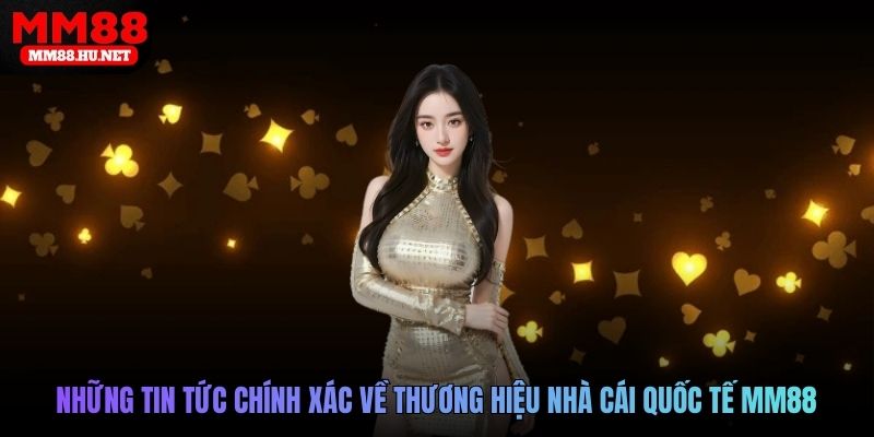 Những tin tức chính xác về thương hiệu nhà cái quốc tế MM88