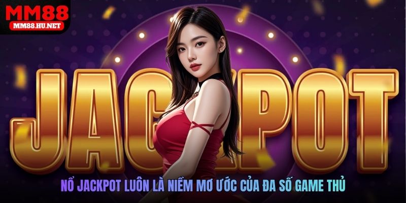 Nổ jackpot luôn là niềm mơ ước của đa số game thủ