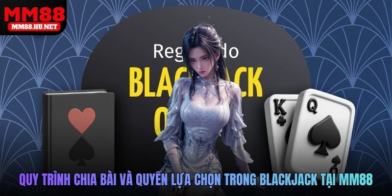Quy trình chia bài và quyền lựa chọn trong Blackjack tại MM88