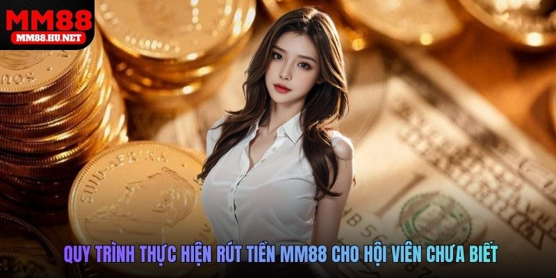 Quy trình thực hiện rút tiền MM88 cho hội viên chưa biết