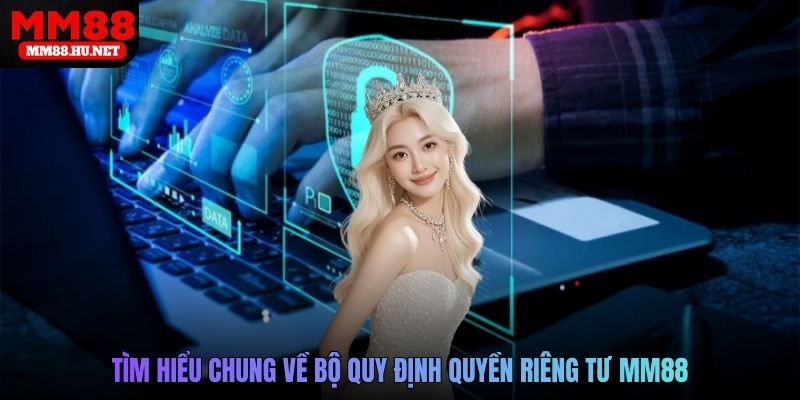 Tìm hiểu chung về bộ quy định quyền riêng tư MM88