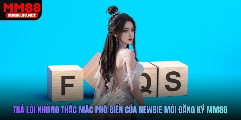 Trả lời những thắc mắc phổ biến của newbie mới đăng ký MM88
