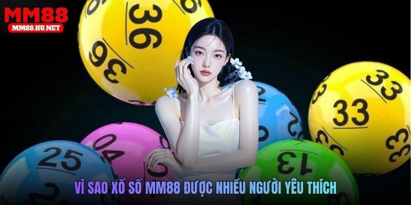 Vì sao xổ số MM88 được nhiều người yêu thích